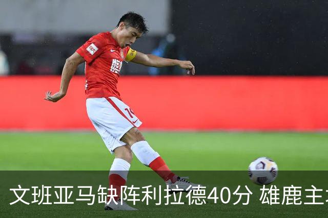文班亚马缺阵利拉德40分 雄鹿主场战胜马刺