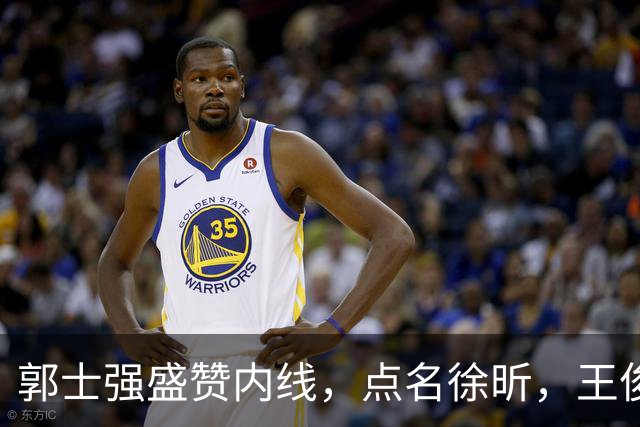 郭士强盛赞内线，点名徐昕，王俊杰直言不足，焦泊乔疑似暗讽杜锋