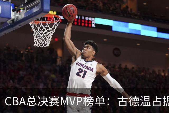 CBA总决赛MVP榜单：古德温占据绝对领先位置，李弘权与张镇麟紧随其后